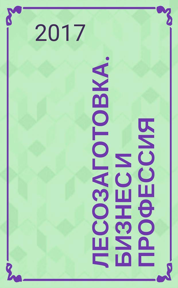 Лесозаготовка. Бизнес и профессия : информационно-аналитический журнал. 2017, № 3 (8)