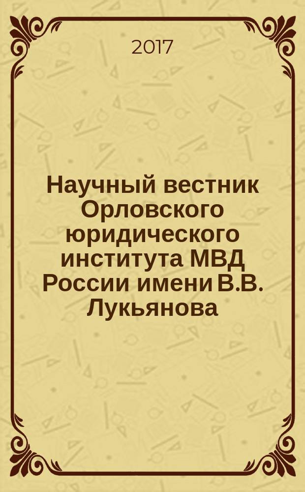 Научный вестник Орловского юридического института МВД России имени В.В. Лукьянова : периодическое печатное научное издание - журнал. 2017, № 2 (71)