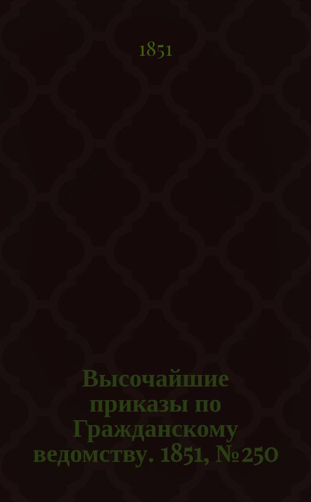 [Высочайшие приказы по Гражданскому ведомству. 1851, № 250 (18 дек.)