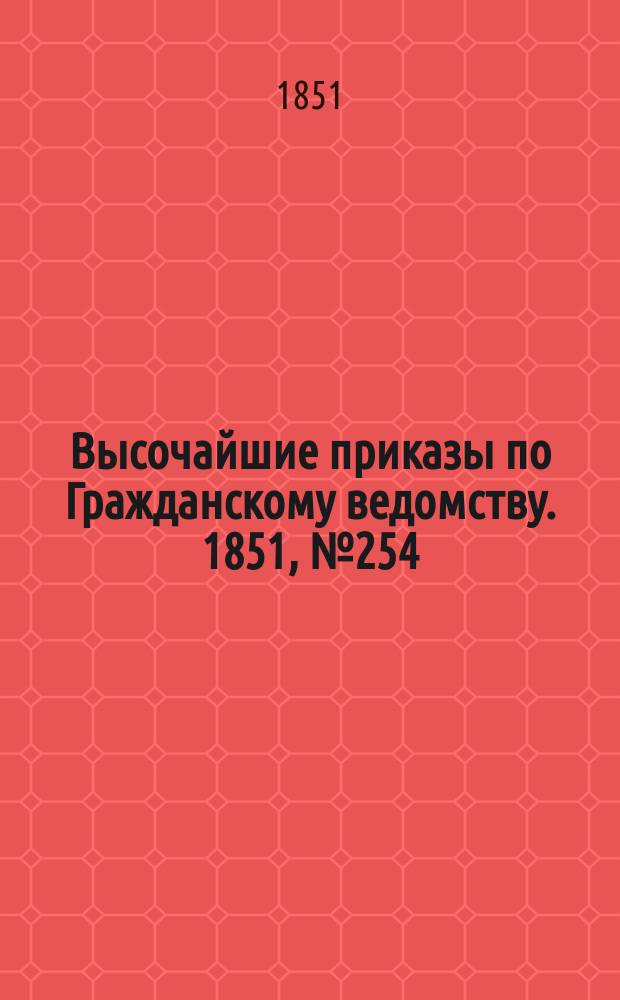 [Высочайшие приказы по Гражданскому ведомству. 1851, № 254 (22 дек.)