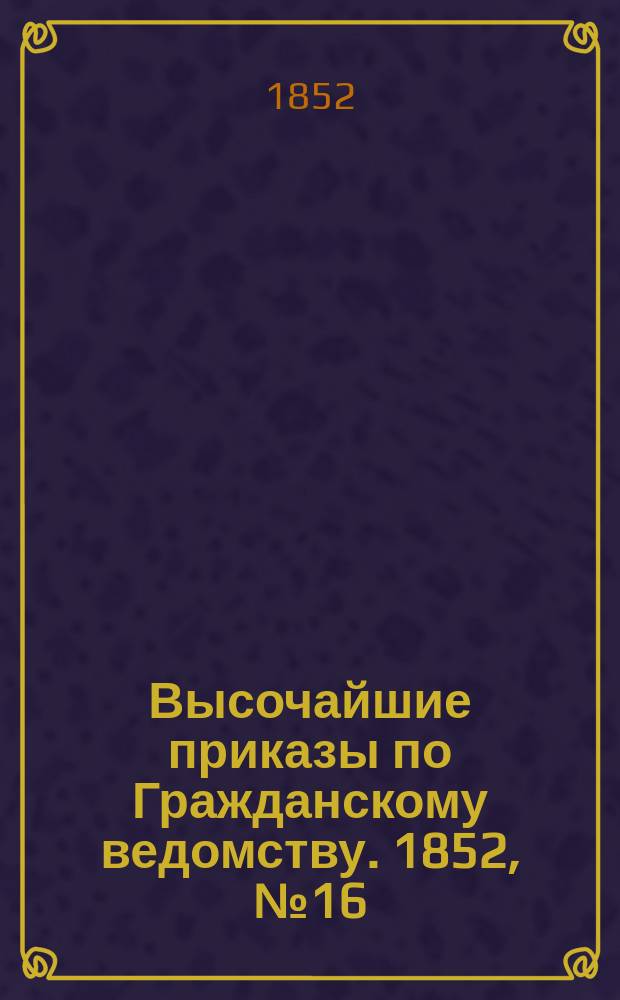 [Высочайшие приказы по Гражданскому ведомству. 1852, № 16 (22 янв.)