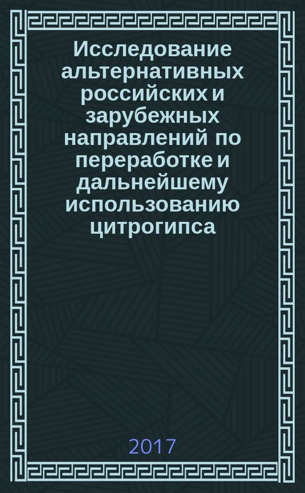 Исследование альтернативных российских и зарубежных направлений по переработке и дальнейшему использованию цитрогипса : монография