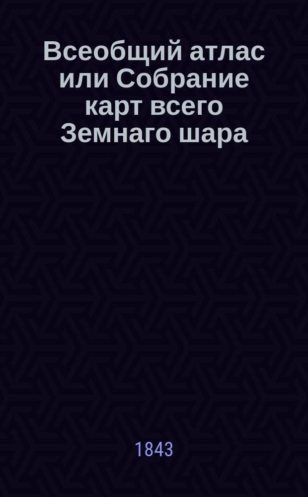 Всеобщий атлас или Собрание карт всего Земнаго шара