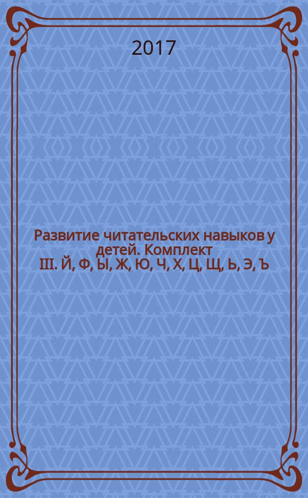 Развитие читательских навыков у детей. Комплект III. Й, Ф, Ы, Ж, Ю, Ч, Х, Ц, Щ, Ь, Э, Ъ : учебное пособие