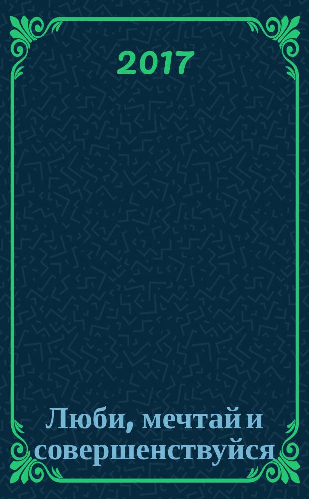 Люби, мечтай и совершенствуйся : поэтический сборник