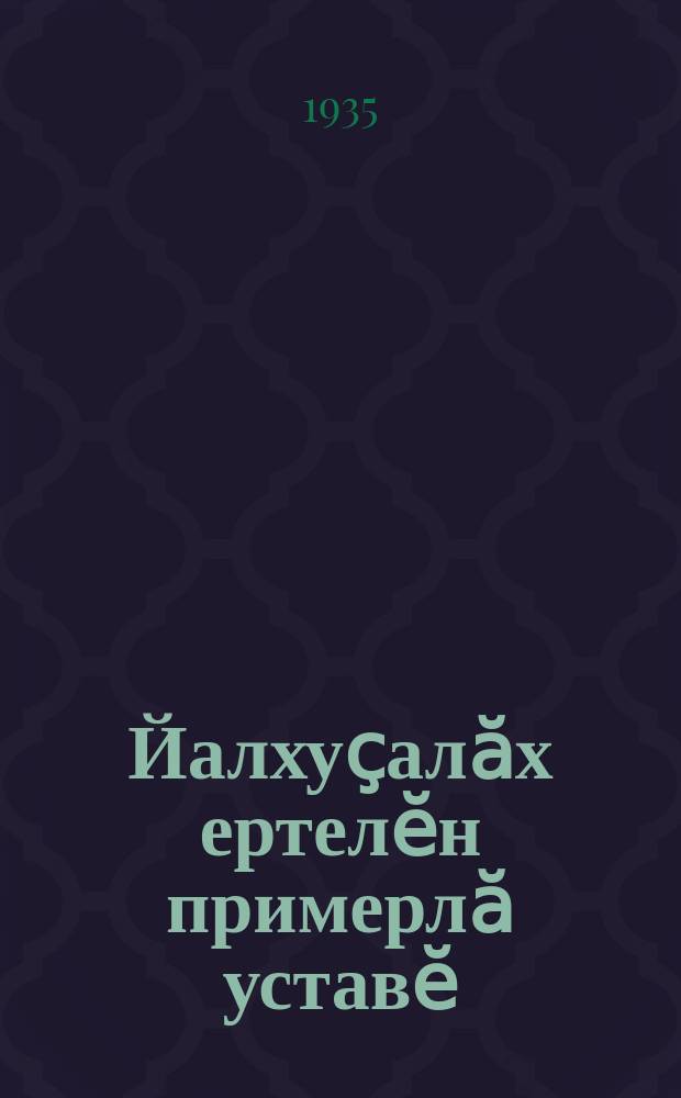 Йалхуҫалӑх ертелӗн примерлӑ уставӗ : ҫак примерлӑ устава колхозник-ударниксен пӗтӗм сойузри иккӗмӗш сйесӗ йышӑннӑ, ССР Соиузӗн халӑх комиссарӗсен канашӗпе пӗтӗм сойузри комуниссен (бољшевиксен) партийӗн тӗп ком. 1935 ҫулти февралӗн 17-мӗшӗнче ҫирӗплетнӗ = Примерный устав сельскохозяйственной артели