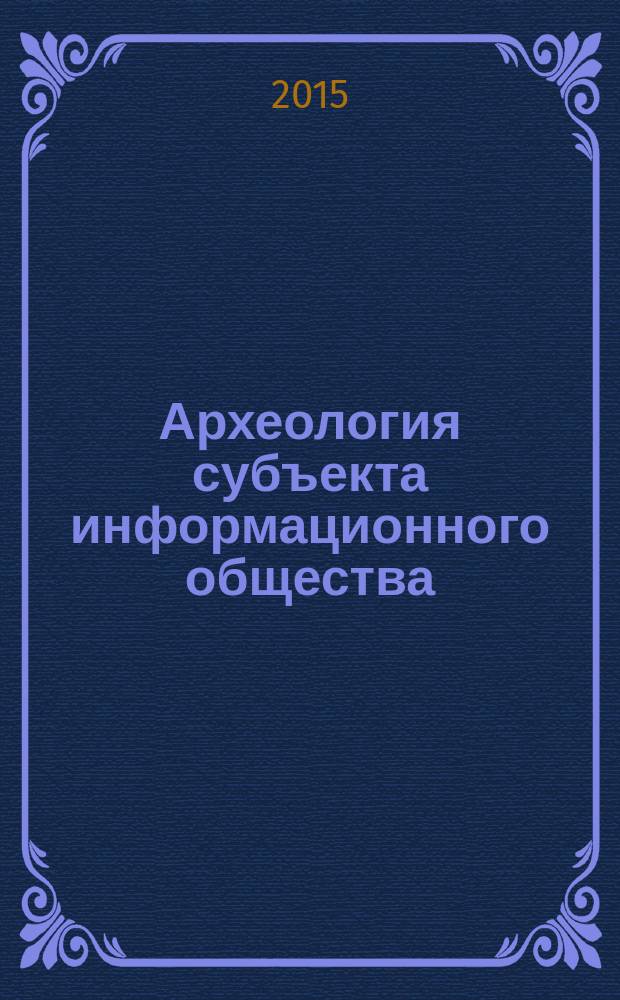 Археология субъекта информационного общества: антропологический аспект : автореферат диссертации на соискание ученой степени кандидата философских наук : специальность 09.00.13 <Философская антропология, философия культуры>