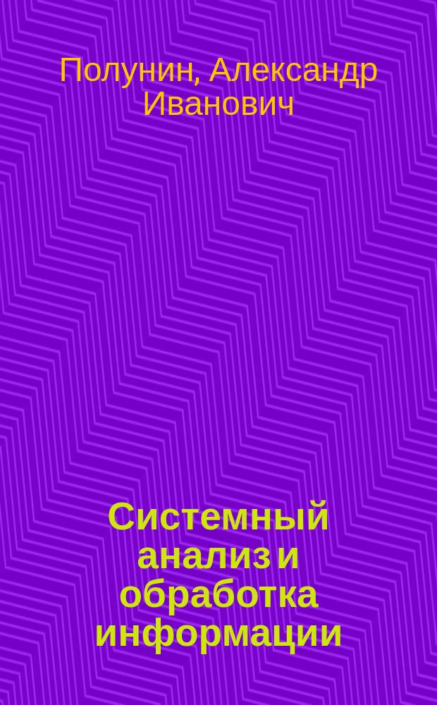 Системный анализ и обработка информации : учебное пособие для студентов направлений 09.03.04 -Программная инженерия, 09.04.04 - Программная инженерия, 09.03.01 - Информатика и вычислительная техника, 09.04.01 - Информатика и вычислительная техника, аспирантов направления 09.06.01 - Информатика и вычислительная техника (направленности "Системный анализ, управление и обработка информации")