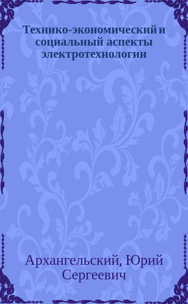 Технико-экономический и социальный аспекты электротехнологии : монография