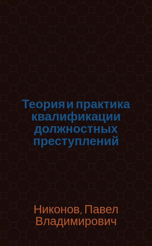 Теория и практика квалификации должностных преступлений (Глава 30 УК РФ) : учебное пособие