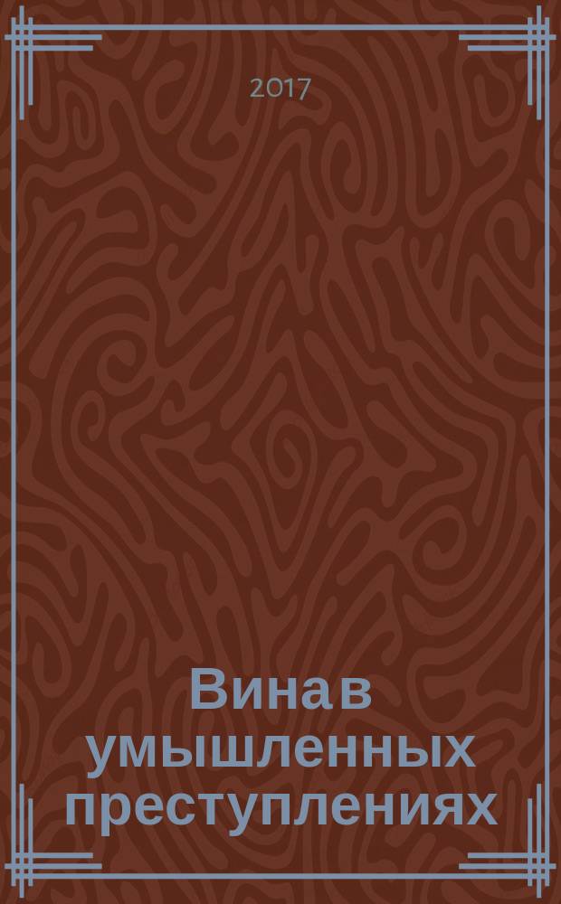 Вина в умышленных преступлениях: философское, историческое и правовое исследование : монография