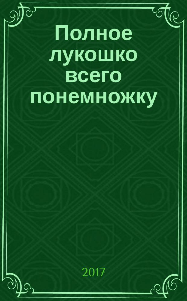 Полное лукошко всего понемножку : загадки, пословицы, поговорки, потешки, песенки : для детей до 3-х лет : текст для чтения взрослыми детям