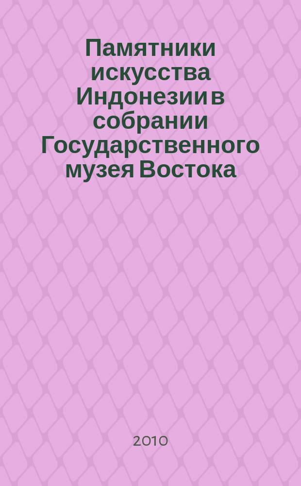 Памятники искусства Индонезии в собрании Государственного музея Востока = The Indonesian art collection of the State Museum of Oriental art : каталог