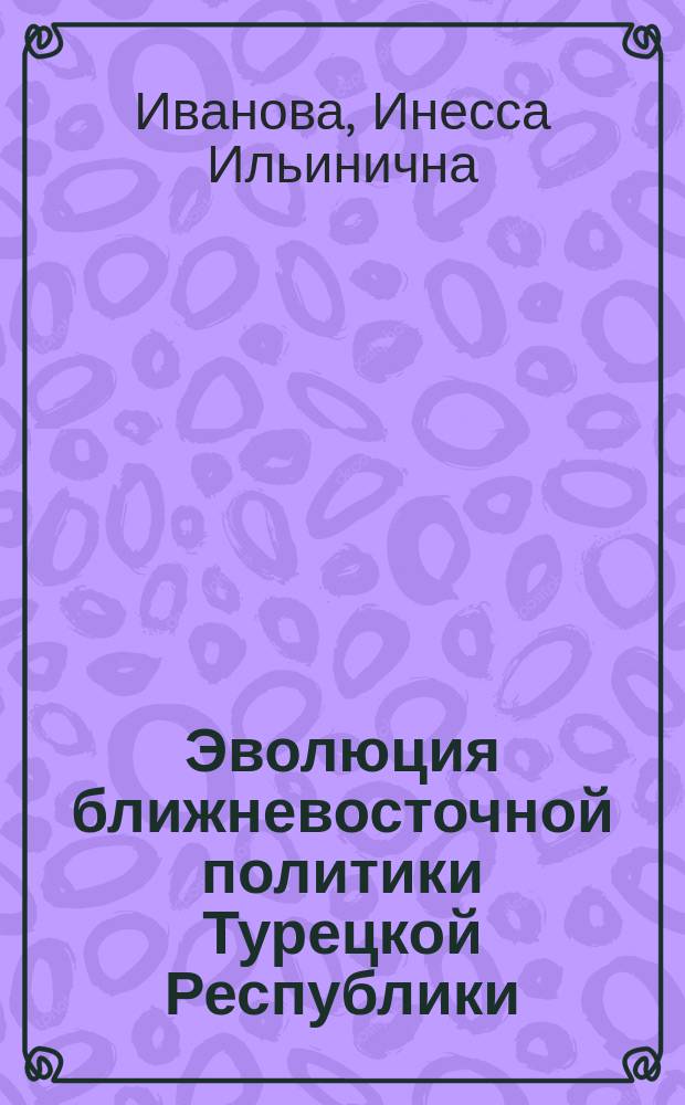 Эволюция ближневосточной политики Турецкой Республики (1923-2016) : монография
