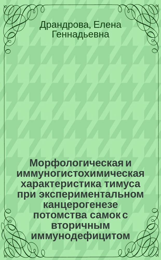 Морфологическая и иммуногистохимическая характеристика тимуса при экспериментальном канцерогенезе потомства самок с вторичным иммунодефицитом : автореферат диссертации на соискание ученой степени кандидата медицинских наук : специальность 03.03.04 <Клеточная биология, цитология, гистология>