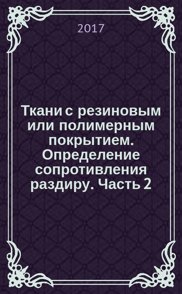 Ткани с резиновым или полимерным покрытием. Определение сопротивления раздиру. Часть 2. Метод баллистического маятника : Rubber- or plastics-coated fabrics. Determination of tear resistamce. Part 2. Ballistic pendulum method : национальный стандарт Российской Федерации : издание официальное : утвержден и введен в действие Приказом Федерального агентства по техническому регулированию и метрологии от 30 мая 2017 г. № 456-ст : введен впервые : дата введения 2018-03-01