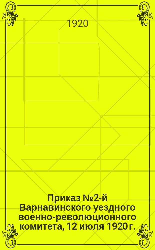 Приказ № 2-й Варнавинского уездного военно-революционного комитета, 12 июля 1920 г.: [О мерах по борьбе с бандитизмом : листовка