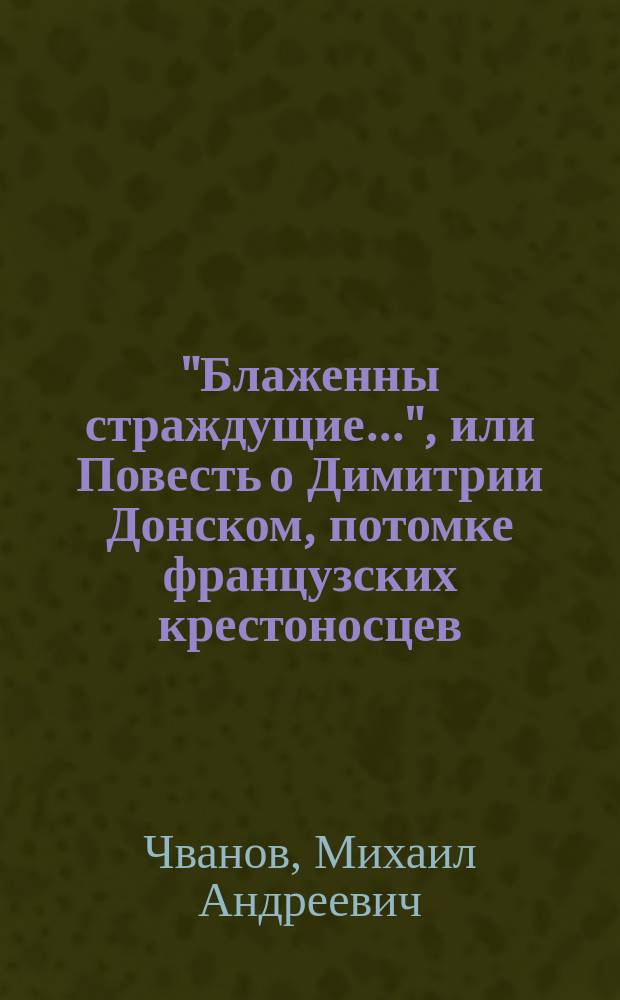 "Блаженны страждущие...", или Повесть о Димитрии Донском, потомке французских крестоносцев