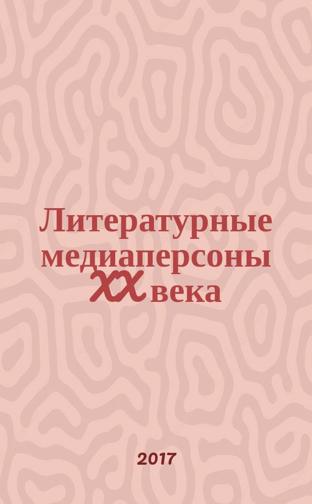 Литературные медиаперсоны XX века : личность писателя в литературном процессе и в медийном прострастве