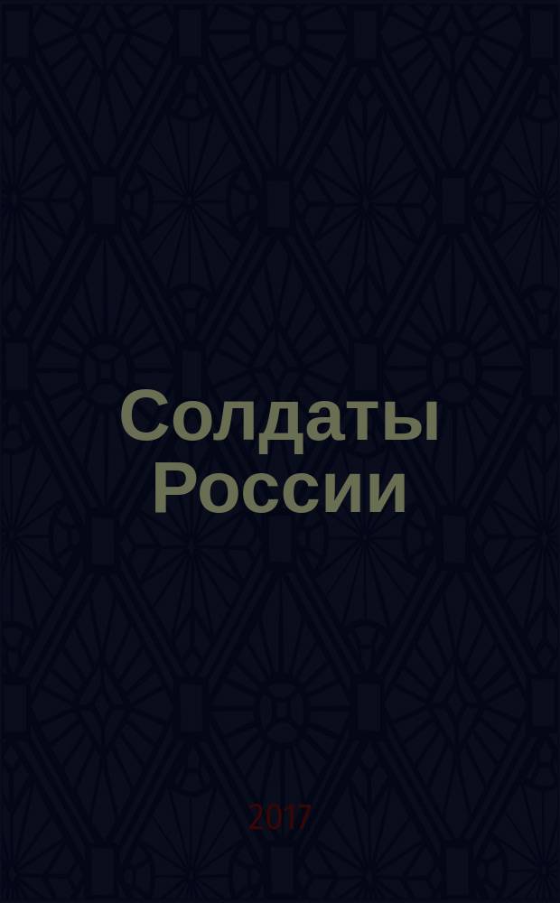 Солдаты России : Журн. Моск. об-ния орг. ветеранов локал. войн и воен. конфликтов. 2017, № 1 (99)