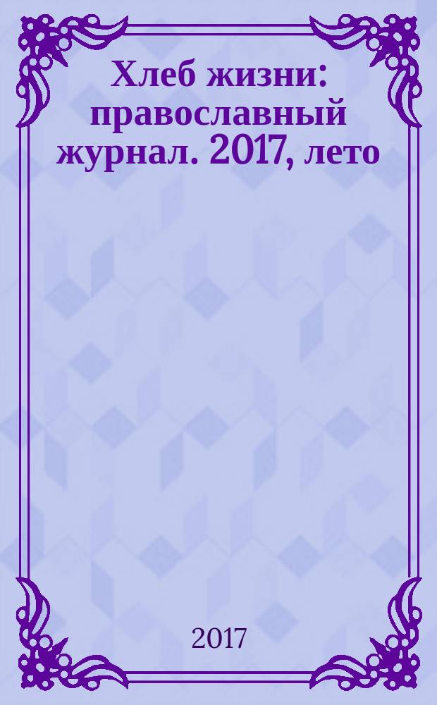 Хлеб жизни : православный журнал. 2017, лето