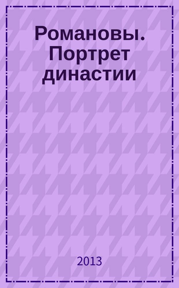 Романовы. Портрет династии : материалы к выставке : царский и великокняжеский портрет в собрании Исторического музея