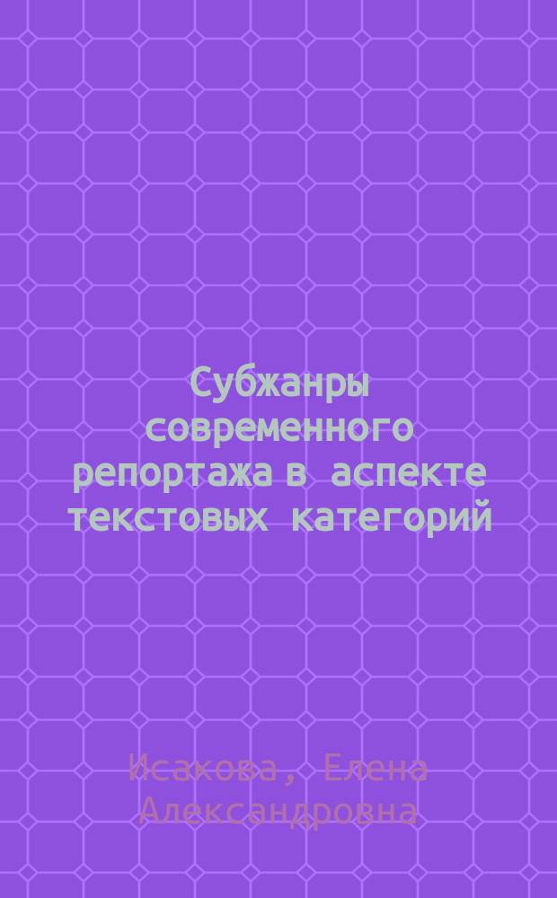 Субжанры современного репортажа в аспекте текстовых категорий (на материале российских СМИ и рунета) : автореферат дис. на соиск. уч. степ. кандидата филологических наук : специальность 10.02.01 <Русский язык>