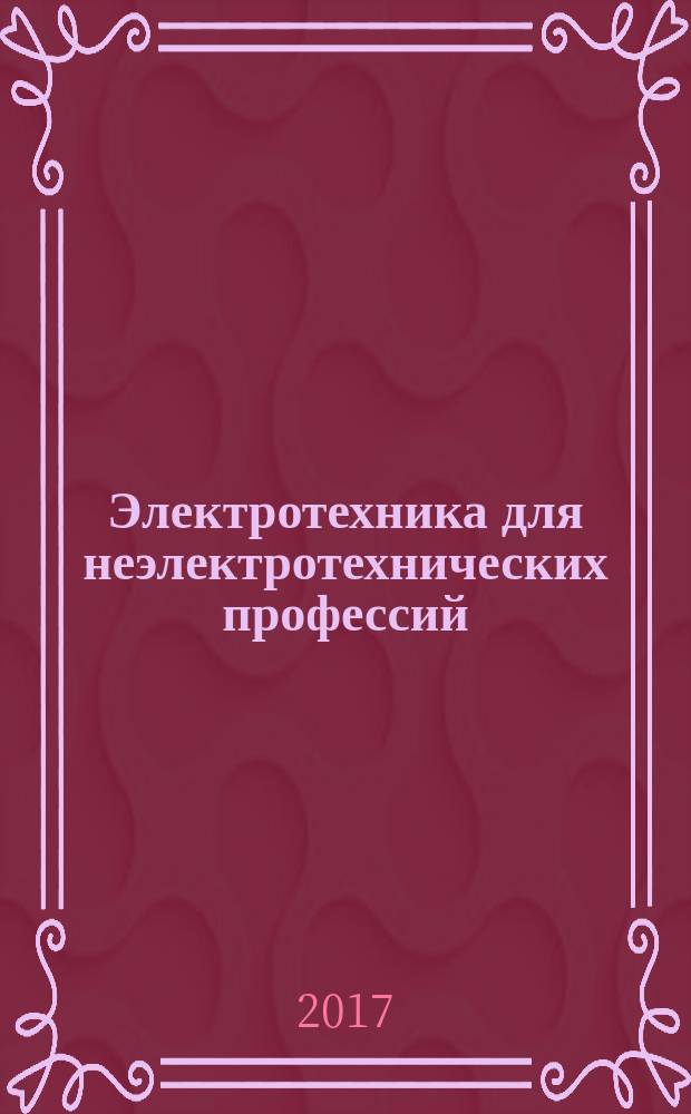 Электротехника для неэлектротехнических профессий : учебник : для использования в образовательном процессе образовательных организаций, реализующих программы среднего профессионального образования по профессиям "Мастер отделочных строительных и декоративных работ", "Мастер по ремонту и обслуживанию инженерных систем жилищно-коммунального хозяйства", "Сварщик (ручной и частично механизированной сварки (наплавки))", "Лаборант по контролю качества сырья, реактивов, промежуточных продуктов, готовой продукции, отходов производства (по отраслям)"