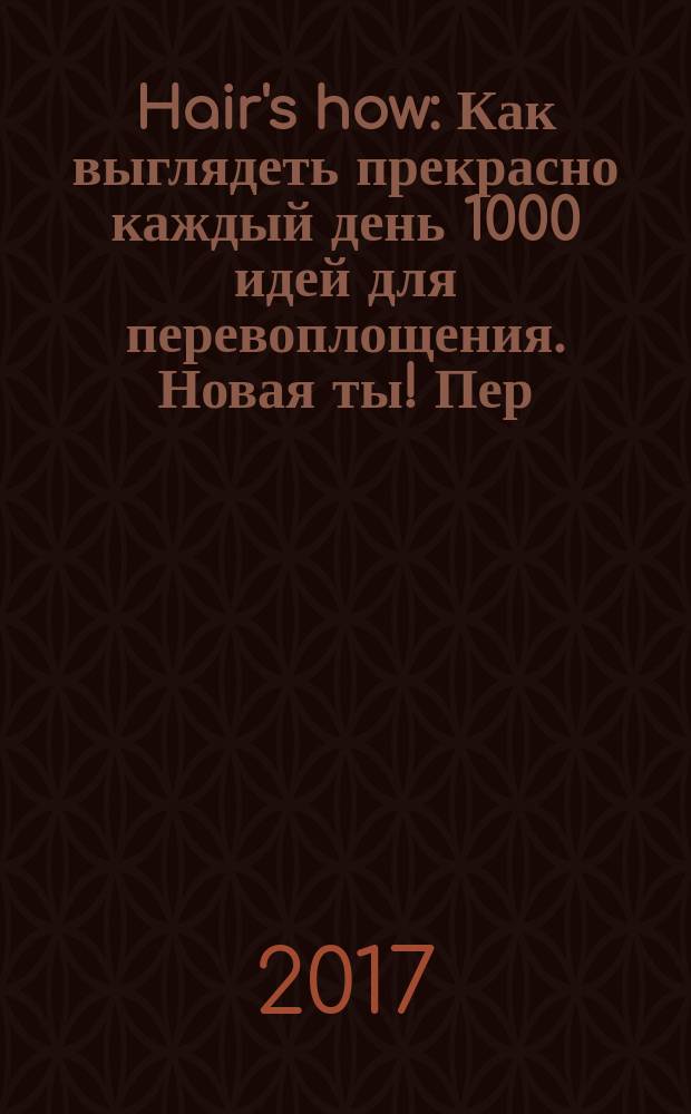 Hair's how : Как выглядеть прекрасно каждый день 1000 идей для перевоплощения. Новая ты !Пер. 2017, № 9 (214)