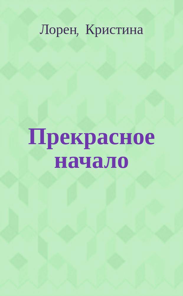 Прекрасное начало : страсть, дерзость, любовь : роман