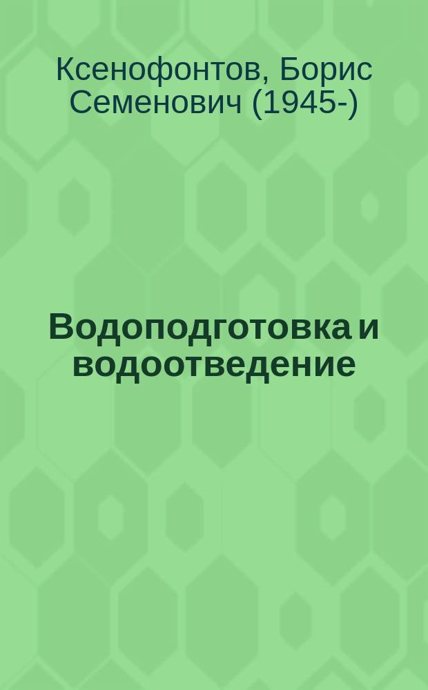 Водоподготовка и водоотведение : учебное пособие : для студентов высших учебных заведений, обучающихся по направлениям подготовки 20.04.01 "Техносферная безопасность", 20.04.02 "Природообустройство и водопользование (квалификация (степень) "магистр")