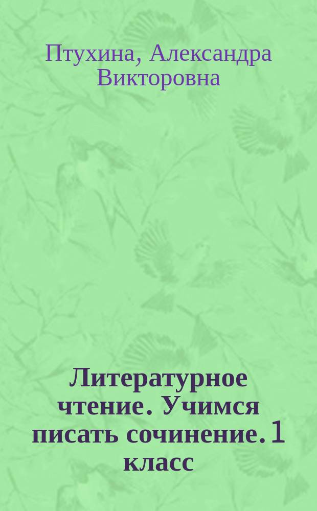 Литературное чтение. Учимся писать сочинение. 1 класс : к учебнику Л. Ф. Климановой, В. Г. Горецкого и др. "Литературное чтение. 1 класс"