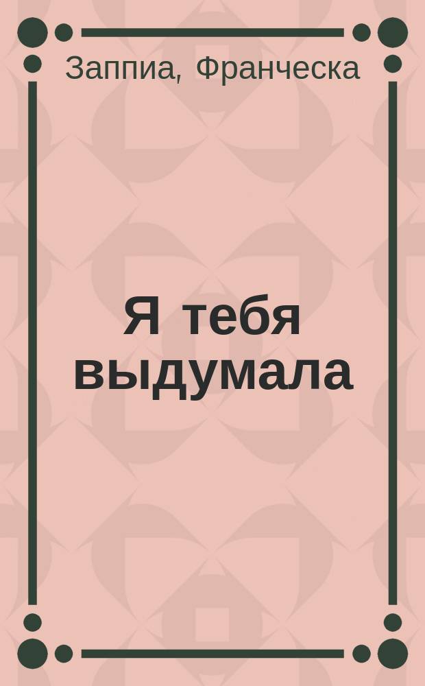 Я тебя выдумала : роман