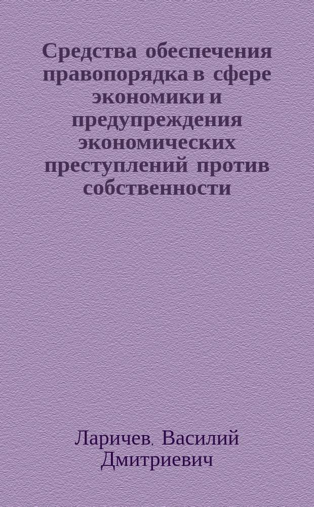 Средства обеспечения правопорядка в сфере экономики и предупреждения экономических преступлений против собственности : монография