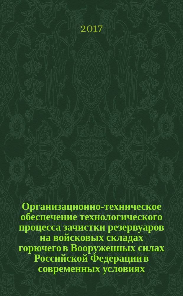 Организационно-техническое обеспечение технологического процесса зачистки резервуаров на войсковых складах горючего в Вооруженных силах Российской Федерации в современных условиях : монография