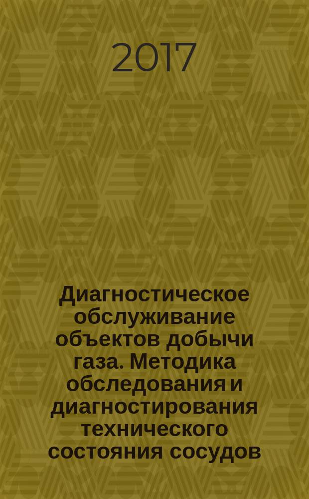 Диагностическое обслуживание объектов добычи газа. Методика обследования и диагностирования технического состояния сосудов, работающих под давлением, объектов добычи сероводородосодержащих газа, конденсата, нефти : стандарт организации : издание официальное : введены впервые : дата введения 2015-02-25