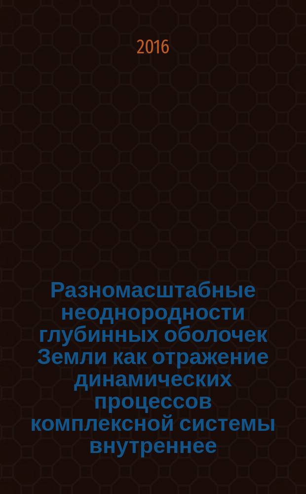 Разномасштабные неоднородности глубинных оболочек Земли как отражение динамических процессов комплексной системы внутреннее - внешнее ядро : автореферат дис. на соиск. уч. степ. доктора физико-математических наук : специальность 25.00.10 <Геофизика, геофизические методы поисков полезных ископаемых>