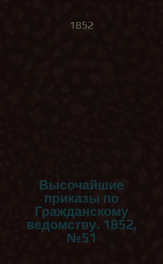 [Высочайшие приказы по Гражданскому ведомству. 1852, № 51 (12 марта)