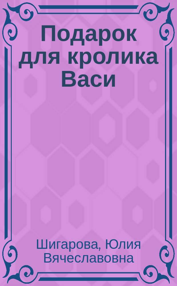 Подарок для кролика Васи : для чтения взрослыми детям