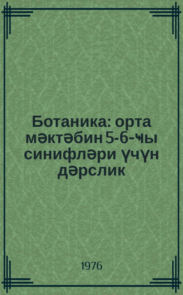 Ботаника : орта мәктәбин 5-6-ҹы синифләри үчүн дәрслик = Ботаника