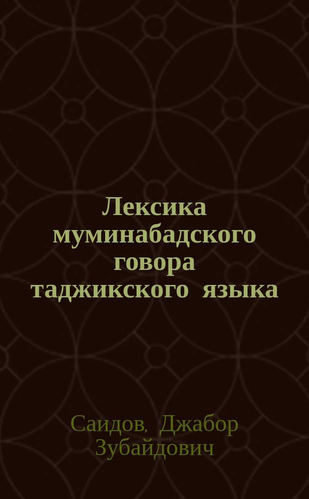 Лексика муминабадского говора таджикского языка (из группы северных диалектов Куляба) : автореферат диссертации на соискание ученой степени кандидата филологических наук : специальность 10.02.22. - языки народов зарубежных стран Европы, Азии, Африки, аборигенов Америки и Австралии (таджикский язык)