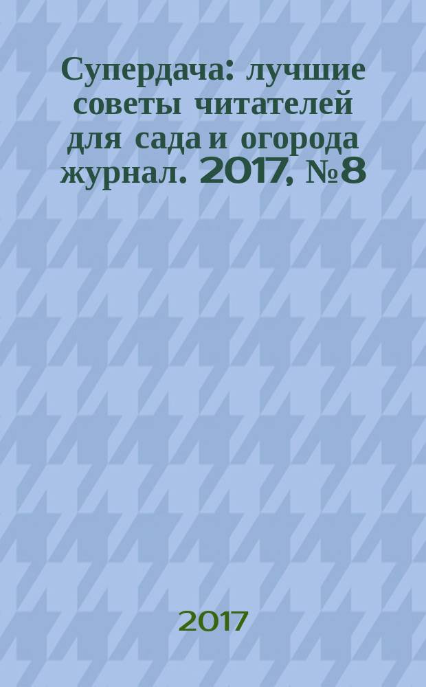 Супердача : лучшие советы читателей для сада и огорода журнал. 2017, № 8 (8)
