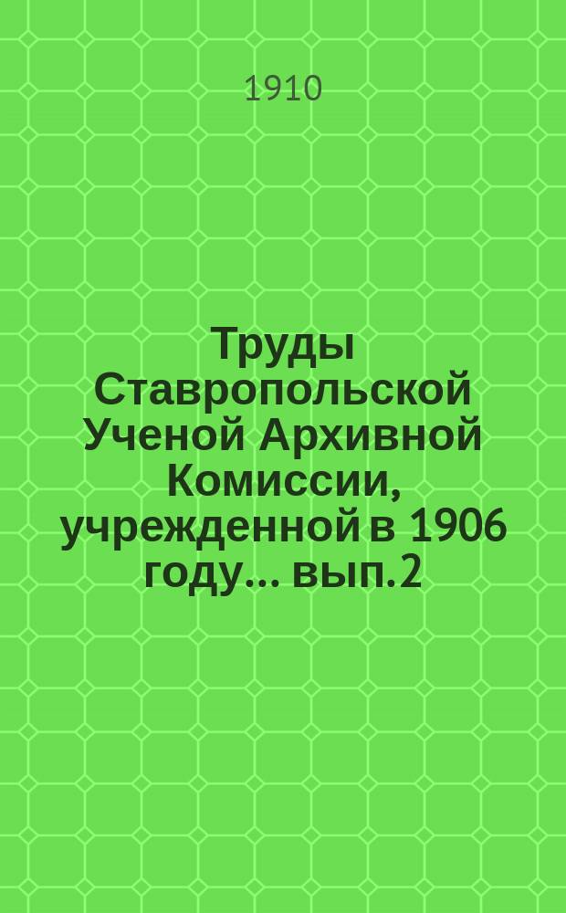 Труды Ставропольской Ученой Архивной Комиссии, учрежденной в 1906 году... ... вып. 2