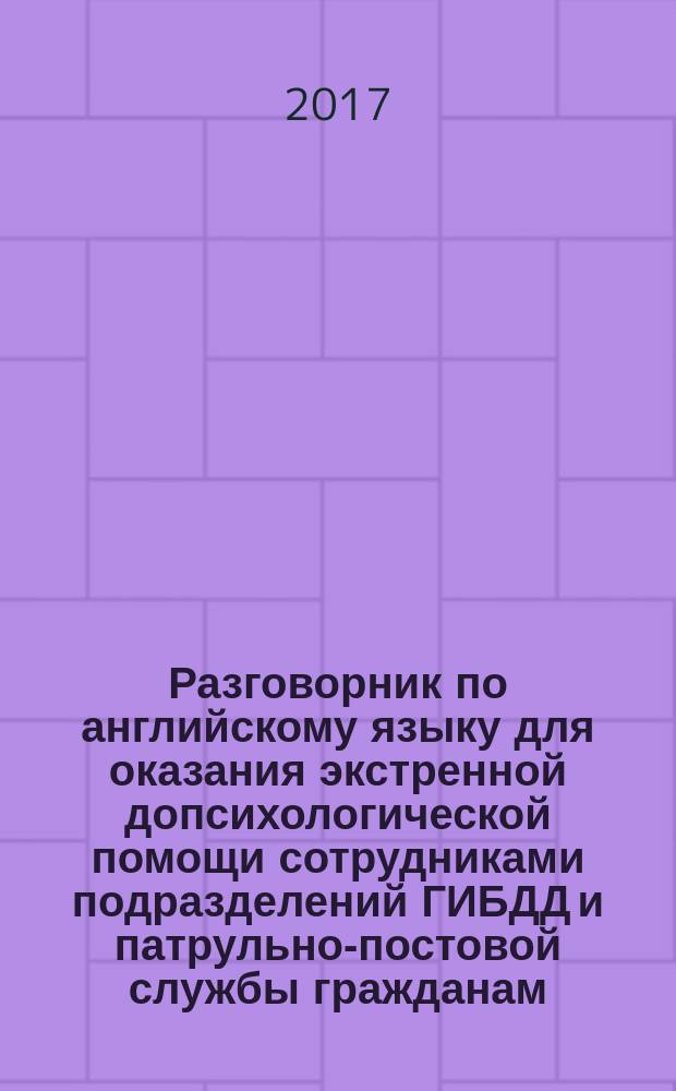 Разговорник по английскому языку для оказания экстренной допсихологической помощи сотрудниками подразделений ГИБДД и патрульно-постовой службы гражданам : самоучитель