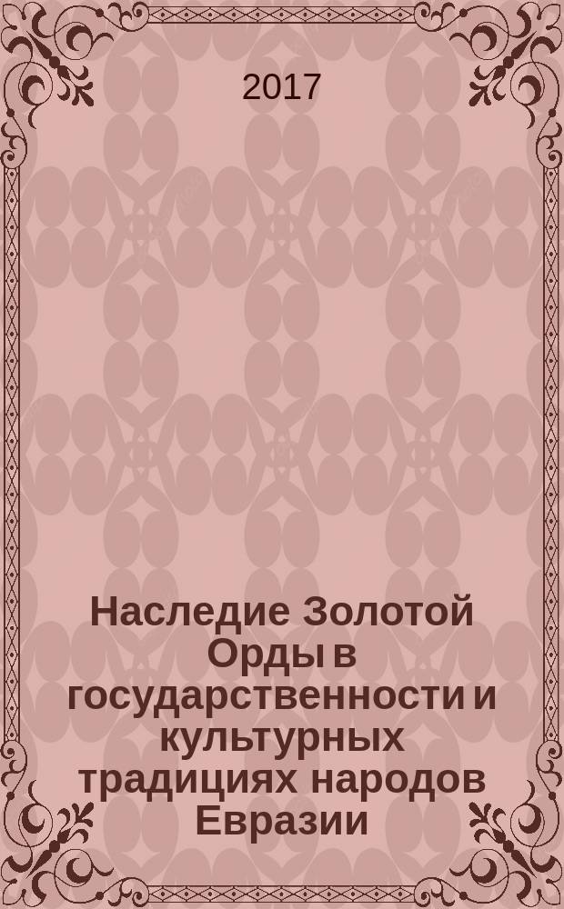 Наследие Золотой Орды в государственности и культурных традициях народов Евразии : материалы международной научно-практической конференции XIII Фаизхановские чтения (Санкт-Петербург, 4-6- мая 2016 г.), проходившей в рамках Дней мусульманской культуры : к 750-летию образования Золотой Орды