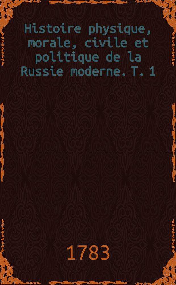 Histoire physique, morale, civile et politique de la Russie moderne. T. 1