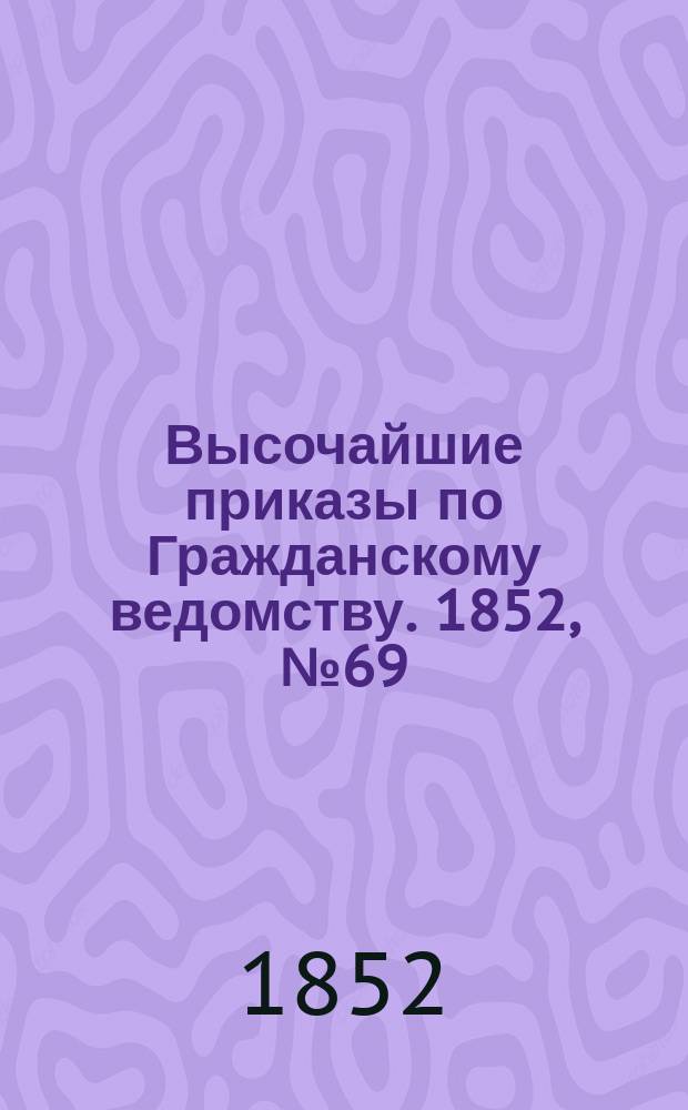 [Высочайшие приказы по Гражданскому ведомству. 1852, № 69 (8 апр.)