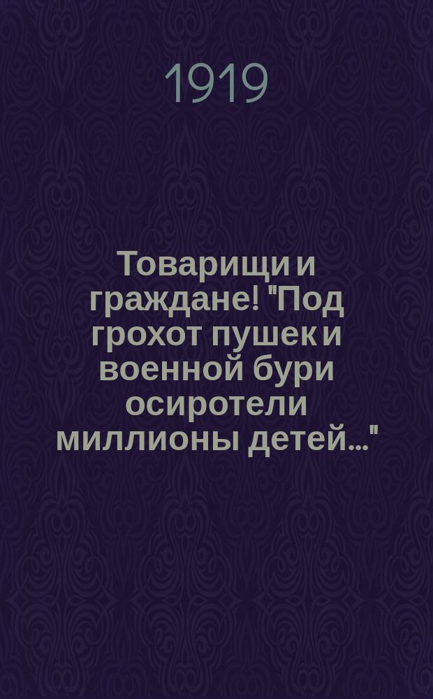 Товарищи и граждане! "Под грохот пушек и военной бури осиротели миллионы детей..." : листовка