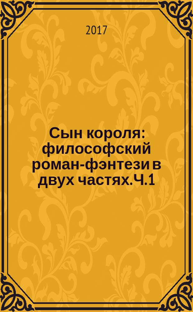 Сын короля : [философский роман-фэнтези] в двух частях. Ч. 1