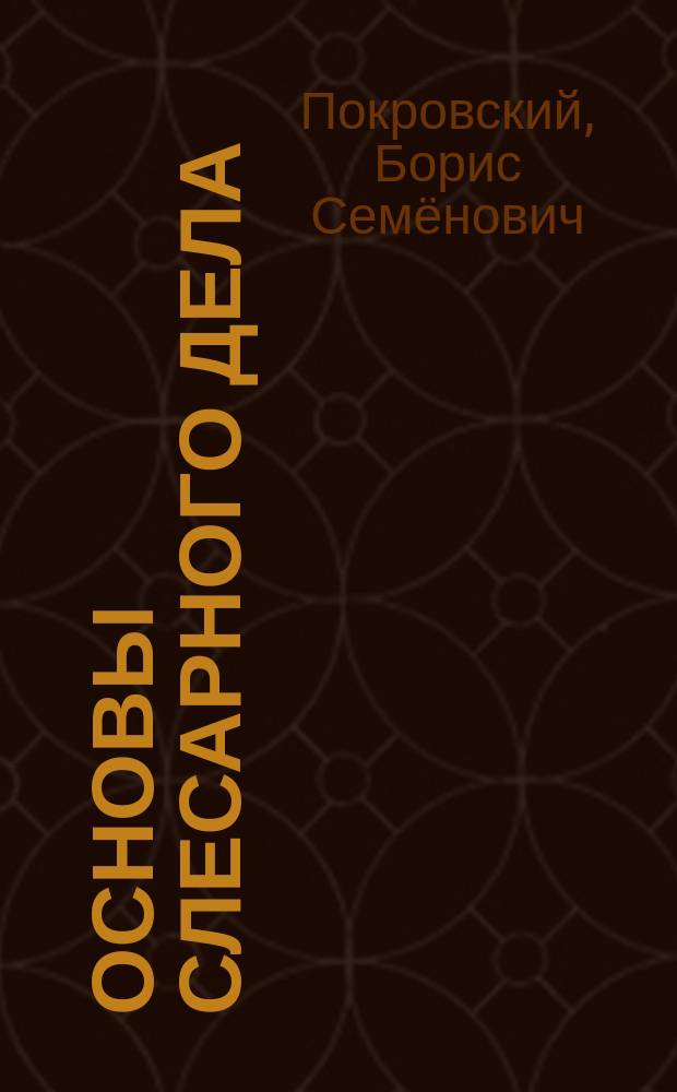 Основы слесарного дела : учебник для использования в образовательном процессе образовательных организаций, реализующих программы среднего профессионального образования по профессиям "Мастер по ремонту и обслуживанию инженерных систем жилищно-коммунального хозяйства", "Мастер по изготовлению и сборке деталей и узлов оптических и оптико-электронных приборов и систем", "Мастер слесарных работ" из списка ТОП-50